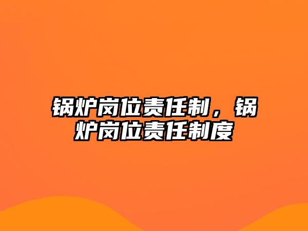 鍋爐崗位責(zé)任制，鍋爐崗位責(zé)任制度