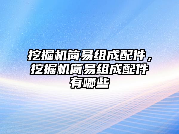 挖掘機(jī)簡易組成配件，挖掘機(jī)簡易組成配件有哪些