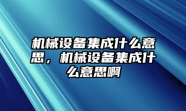 機(jī)械設(shè)備集成什么意思，機(jī)械設(shè)備集成什么意思啊