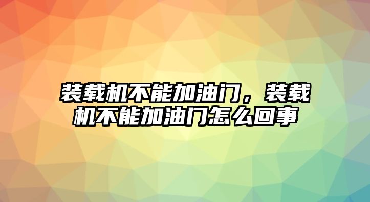 裝載機不能加油門，裝載機不能加油門怎么回事