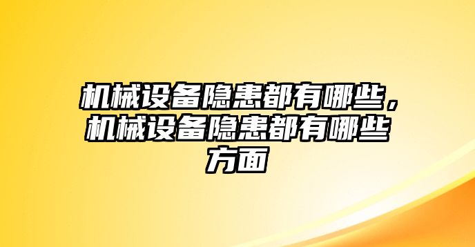 機(jī)械設(shè)備隱患都有哪些，機(jī)械設(shè)備隱患都有哪些方面