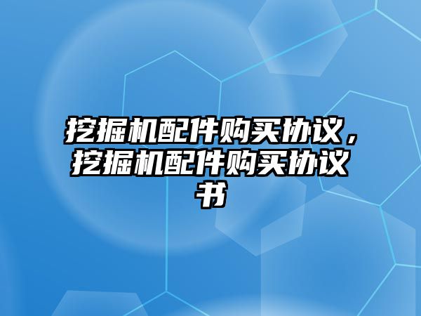 挖掘機(jī)配件購買協(xié)議，挖掘機(jī)配件購買協(xié)議書