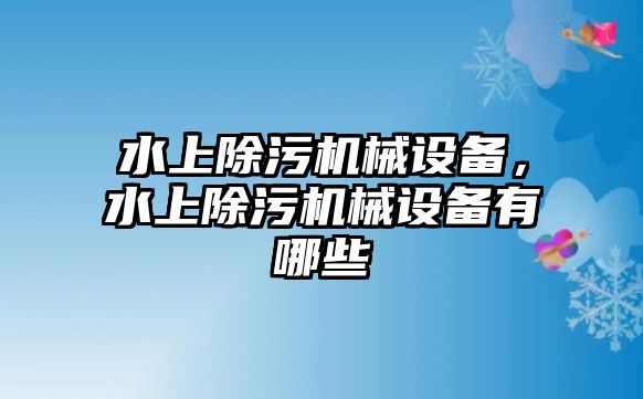 水上除污機械設備，水上除污機械設備有哪些