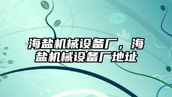 海鹽機(jī)械設(shè)備廠，海鹽機(jī)械設(shè)備廠地址