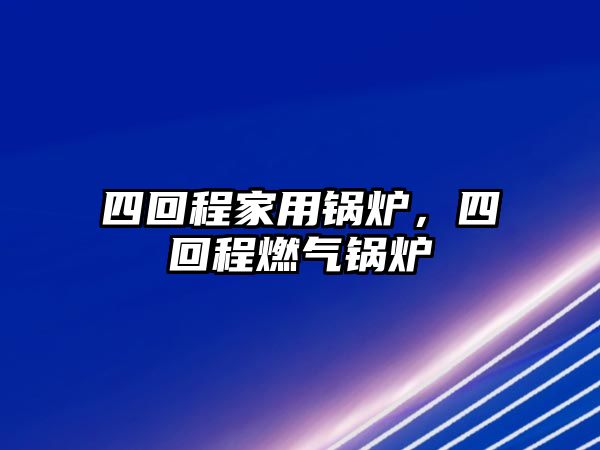 四回程家用鍋爐，四回程燃?xì)忮仩t