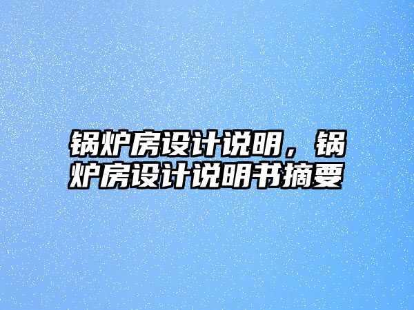 鍋爐房設(shè)計說明，鍋爐房設(shè)計說明書摘要