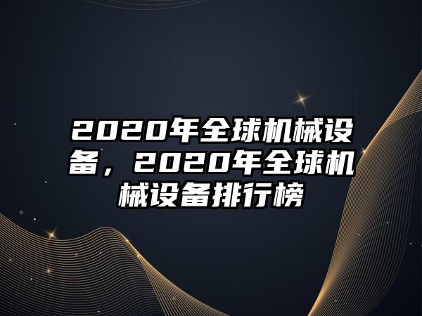 2020年全球機械設(shè)備，2020年全球機械設(shè)備排行榜