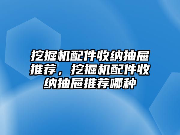 挖掘機配件收納抽屜推薦，挖掘機配件收納抽屜推薦哪種