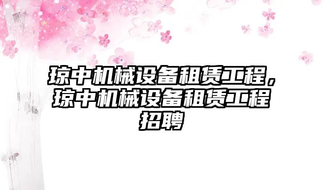 瓊中機(jī)械設(shè)備租賃工程，瓊中機(jī)械設(shè)備租賃工程招聘