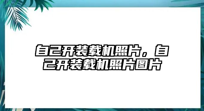 自己開裝載機(jī)照片，自己開裝載機(jī)照片圖片