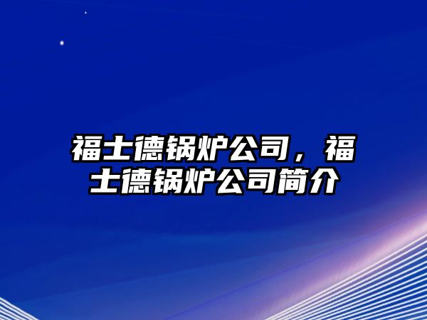 福士德鍋爐公司，福士德鍋爐公司簡介