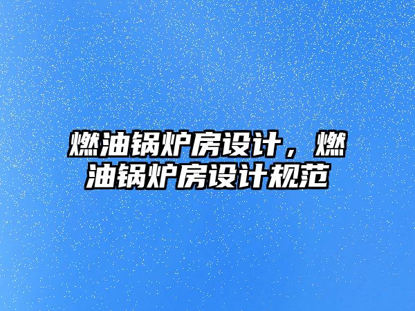 燃油鍋爐房設(shè)計(jì)，燃油鍋爐房設(shè)計(jì)規(guī)范