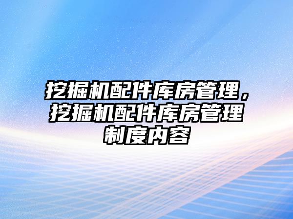 挖掘機配件庫房管理，挖掘機配件庫房管理制度內(nèi)容