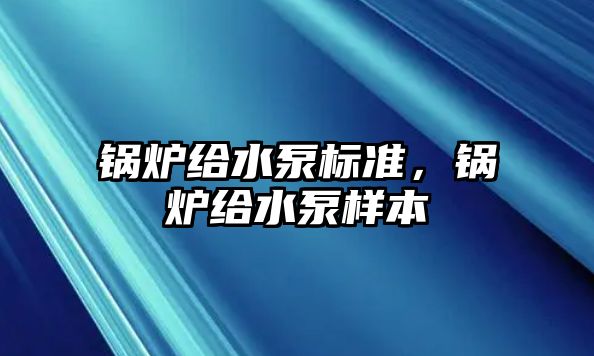 鍋爐給水泵標準，鍋爐給水泵樣本