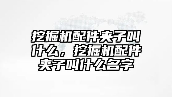 挖掘機(jī)配件夾子叫什么，挖掘機(jī)配件夾子叫什么名字