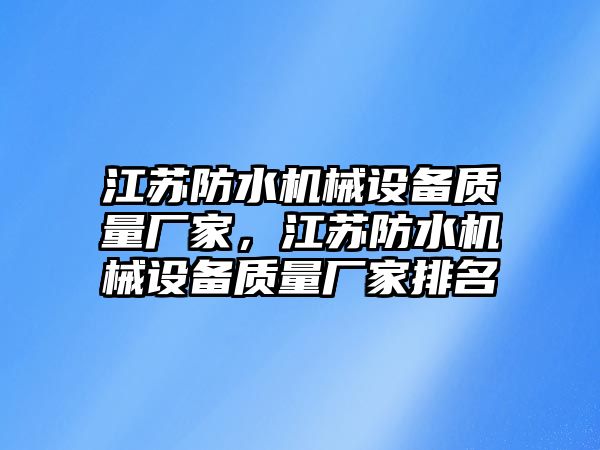 江蘇防水機械設(shè)備質(zhì)量廠家，江蘇防水機械設(shè)備質(zhì)量廠家排名