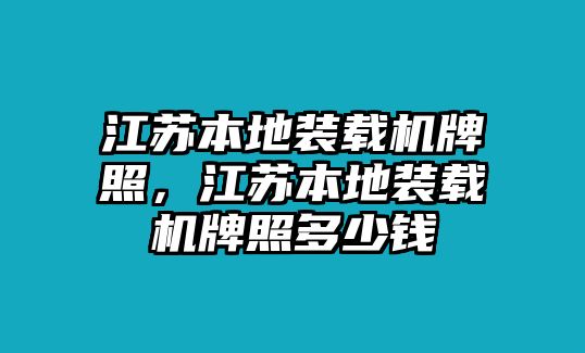 江蘇本地裝載機(jī)牌照，江蘇本地裝載機(jī)牌照多少錢(qián)