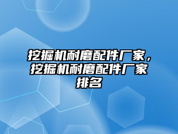 挖掘機耐磨配件廠家，挖掘機耐磨配件廠家排名