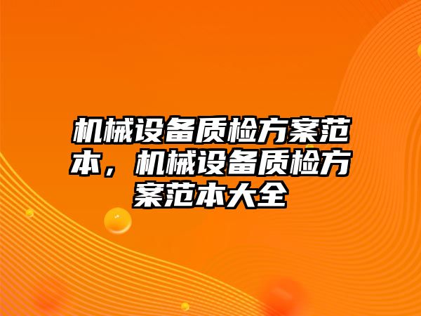 機械設(shè)備質(zhì)檢方案范本，機械設(shè)備質(zhì)檢方案范本大全