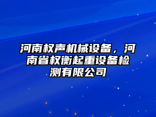 河南權(quán)聲機械設(shè)備，河南省權(quán)衡起重設(shè)備檢測有限公司