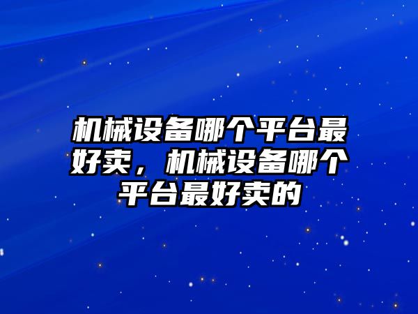 機(jī)械設(shè)備哪個平臺最好賣，機(jī)械設(shè)備哪個平臺最好賣的