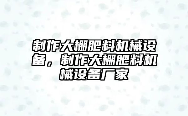 制作大棚肥料機械設(shè)備，制作大棚肥料機械設(shè)備廠家