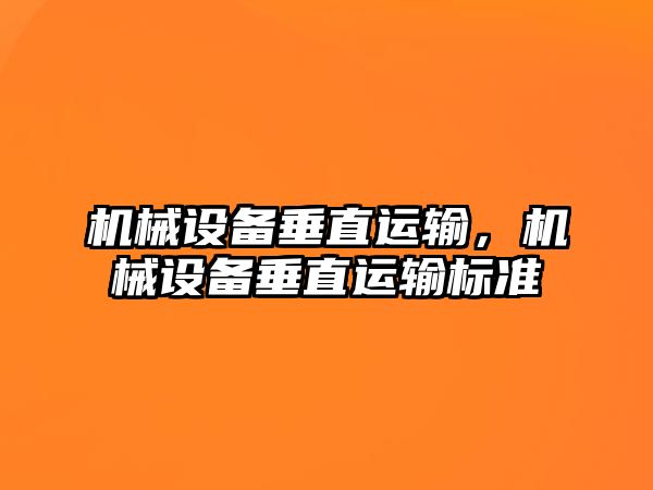 機(jī)械設(shè)備垂直運(yùn)輸，機(jī)械設(shè)備垂直運(yùn)輸標(biāo)準(zhǔn)