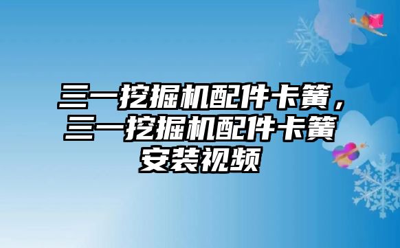 三一挖掘機(jī)配件卡簧，三一挖掘機(jī)配件卡簧安裝視頻