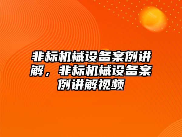 非標機械設備案例講解，非標機械設備案例講解視頻