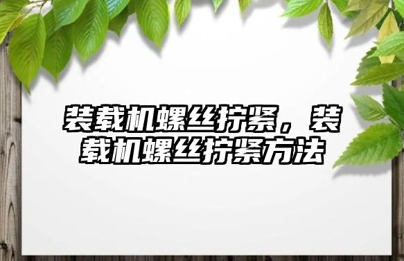 裝載機螺絲擰緊，裝載機螺絲擰緊方法