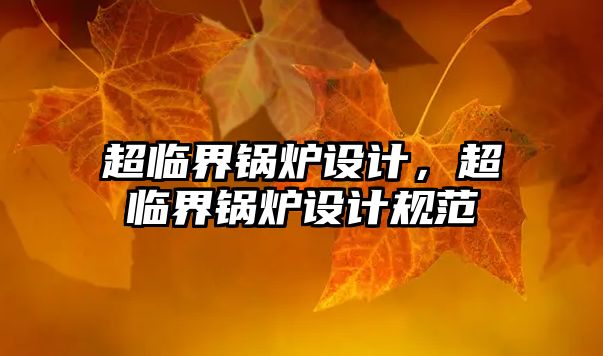 超臨界鍋爐設計，超臨界鍋爐設計規(guī)范