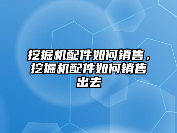 挖掘機(jī)配件如何銷售，挖掘機(jī)配件如何銷售出去