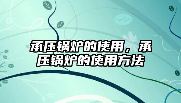 承壓鍋爐的使用，承壓鍋爐的使用方法