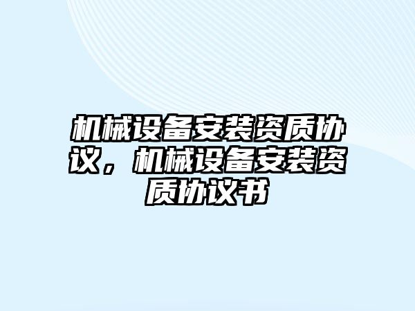 機械設備安裝資質協(xié)議，機械設備安裝資質協(xié)議書