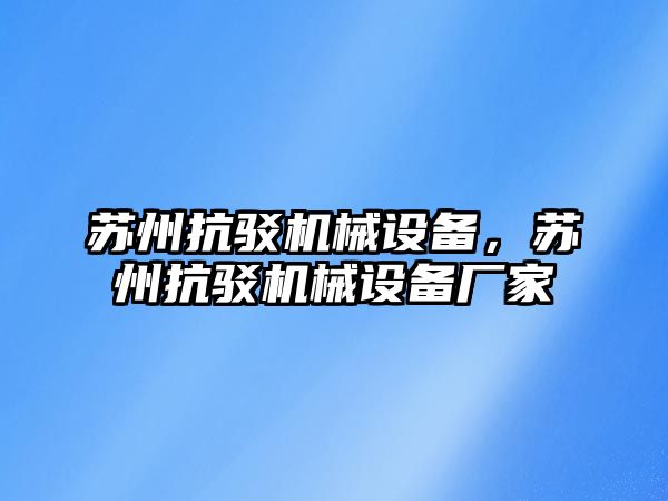 蘇州抗駁機械設(shè)備，蘇州抗駁機械設(shè)備廠家