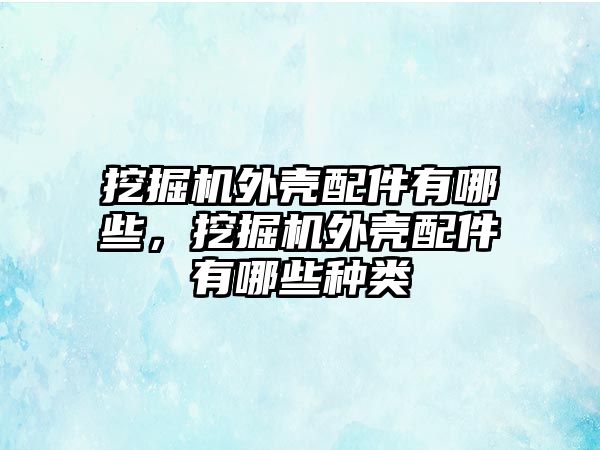 挖掘機外殼配件有哪些，挖掘機外殼配件有哪些種類