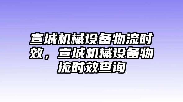 宣城機械設(shè)備物流時效，宣城機械設(shè)備物流時效查詢