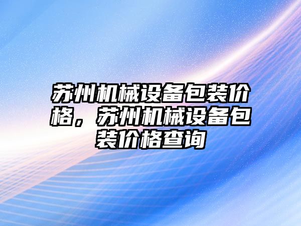 蘇州機械設(shè)備包裝價格，蘇州機械設(shè)備包裝價格查詢