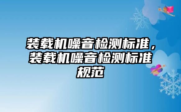 裝載機噪音檢測標準，裝載機噪音檢測標準規(guī)范