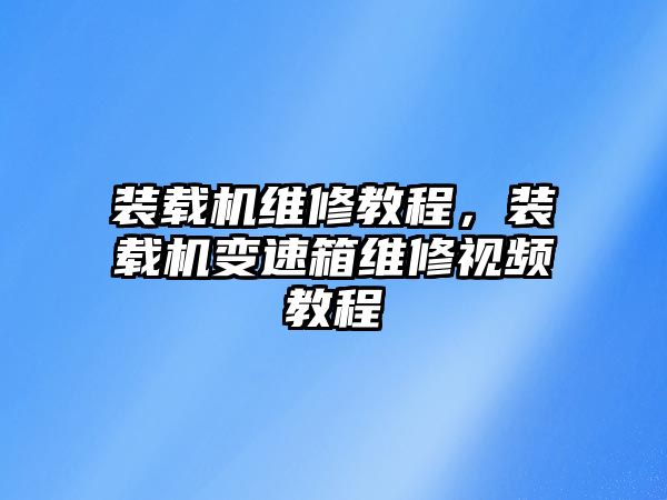 裝載機維修教程，裝載機變速箱維修視頻教程