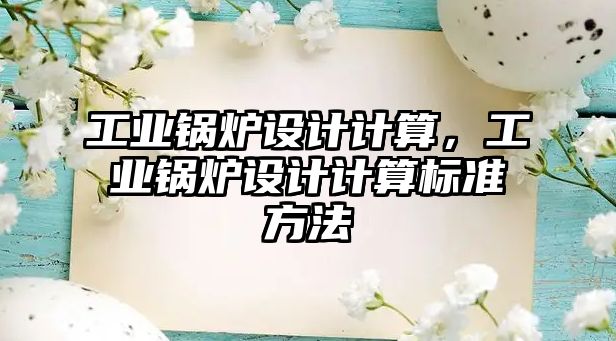 工業(yè)鍋爐設(shè)計(jì)計(jì)算，工業(yè)鍋爐設(shè)計(jì)計(jì)算標(biāo)準(zhǔn)方法