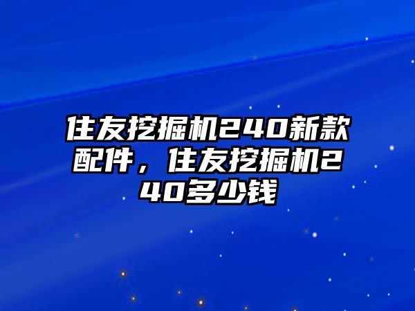 住友挖掘機(jī)240新款配件，住友挖掘機(jī)240多少錢