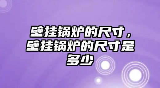 壁掛鍋爐的尺寸，壁掛鍋爐的尺寸是多少