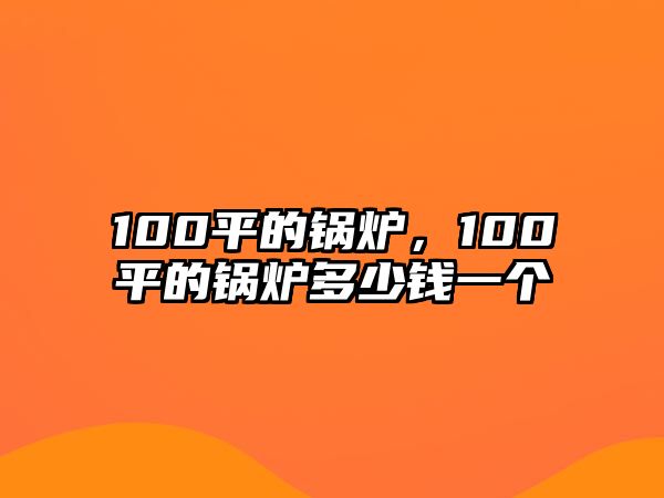 100平的鍋爐，100平的鍋爐多少錢一個(gè)