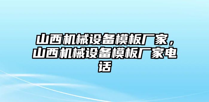 山西機(jī)械設(shè)備模板廠家，山西機(jī)械設(shè)備模板廠家電話