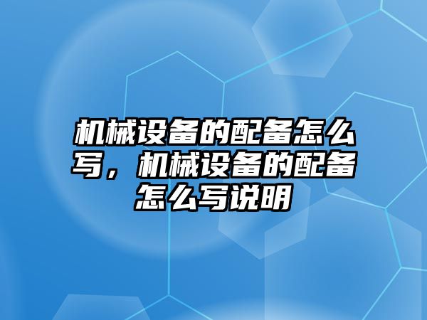 機(jī)械設(shè)備的配備怎么寫，機(jī)械設(shè)備的配備怎么寫說(shuō)明