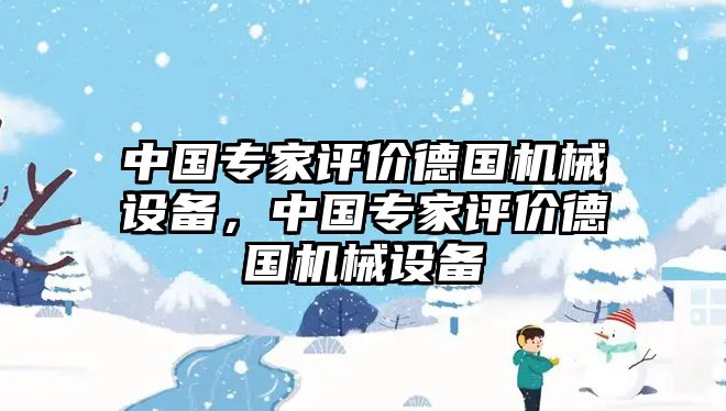 中國專家評價德國機械設(shè)備，中國專家評價德國機械設(shè)備