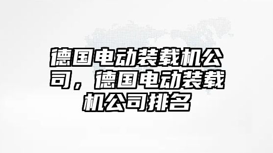 德國電動裝載機公司，德國電動裝載機公司排名