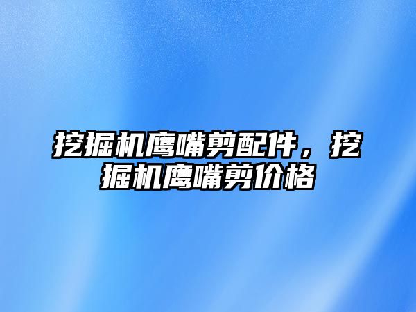 挖掘機鷹嘴剪配件，挖掘機鷹嘴剪價格