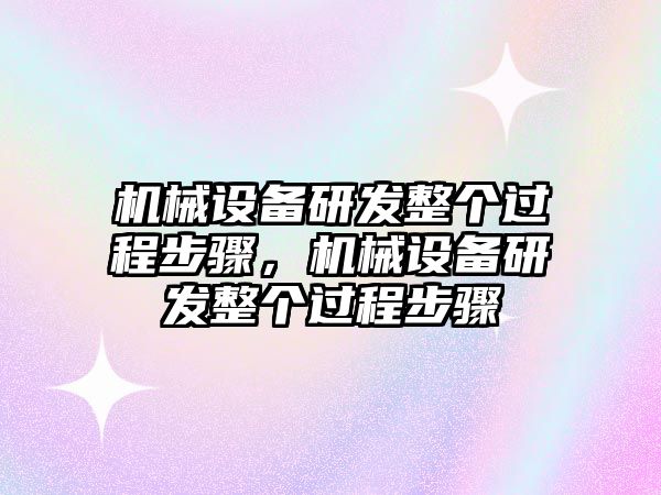 機(jī)械設(shè)備研發(fā)整個(gè)過程步驟，機(jī)械設(shè)備研發(fā)整個(gè)過程步驟